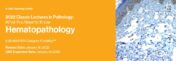 Classic Lectures in Pathology: What You Need to Know: Hematopathology 2022 (CME VIDEOS